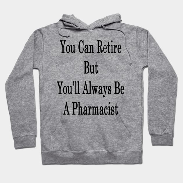 You Can Retire But You'll Always Be A Pharmacist Hoodie by supernova23